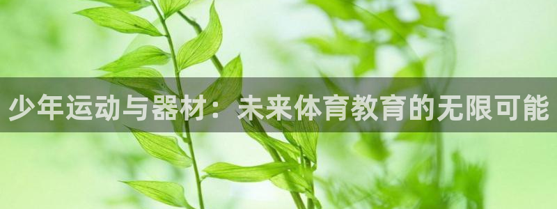 注册米兰体育官方正版app：少年运动与器材：未来体育
