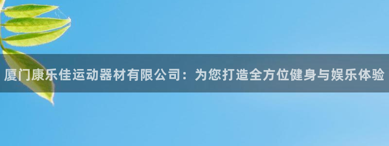 米兰体育官网下载联系电话：厦门康乐佳运动器材有限公司：为您打