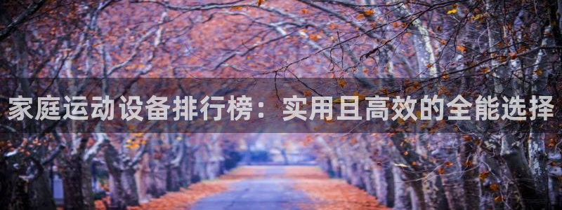 注册米兰体育官方正版app：家庭运动设备排行榜：实用