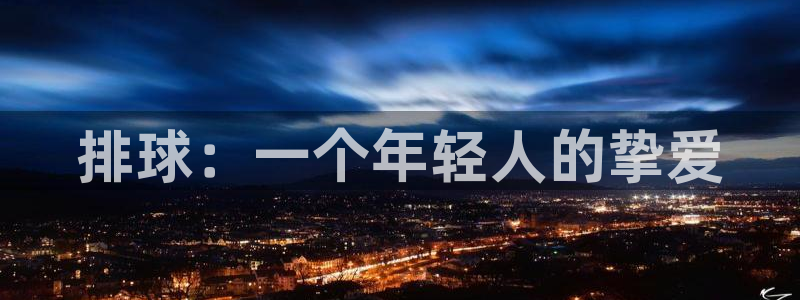 米兰体育官方正版app官网：排球：一个年轻人的挚爱