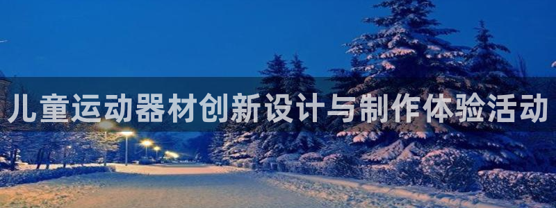 米兰体育官方正版app娱乐下载：儿童运动器材创新设计与制作体