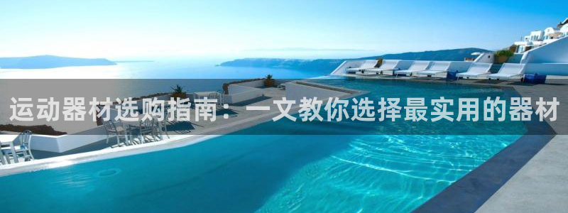 米兰体育官方正版app开户：运动器材选购指南：一文教你选择最
