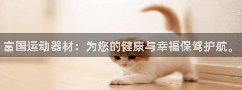 米兰体育官网下载招商电话地址查询：富国运动器材：为您的健康与
