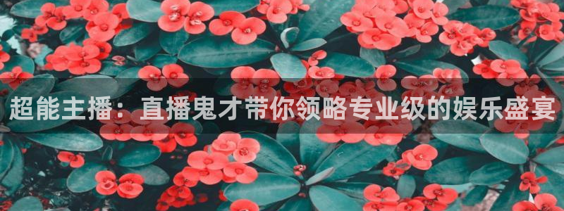 球友体育直播在线观看：超能主播：直播鬼才带你领略专业级的娱乐盛宴