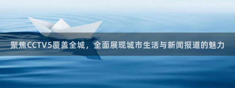 球友会直播：聚焦CCTV5覆盖全城，全面展现城市生活与新闻报道的魅力